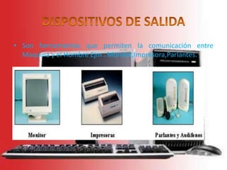 DISPOSITIVOS DE SALIDASon herramientas que permiten la comunicación entre Maquina y el Hombre Ejm . Monitor,Impresora,Parlantes. 