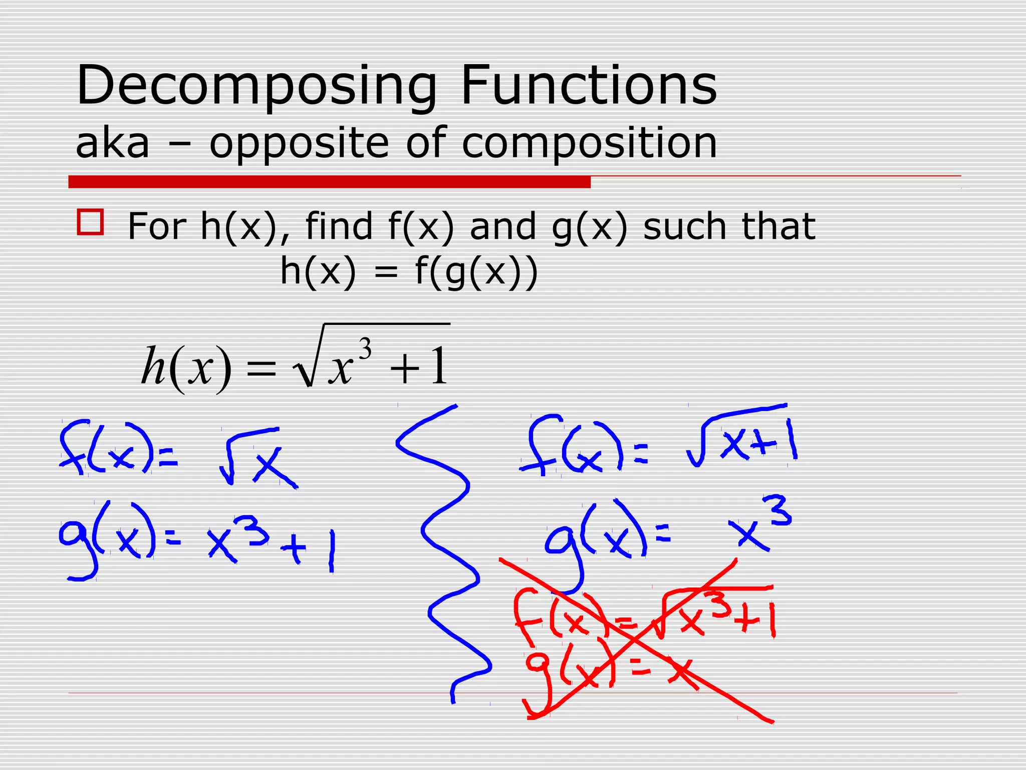 Decomposing Functions
aka – opposite of composition
For h(x), find f(x) and g(x) such that
h(x) = f(g(x))
1)( 3
+= xxh