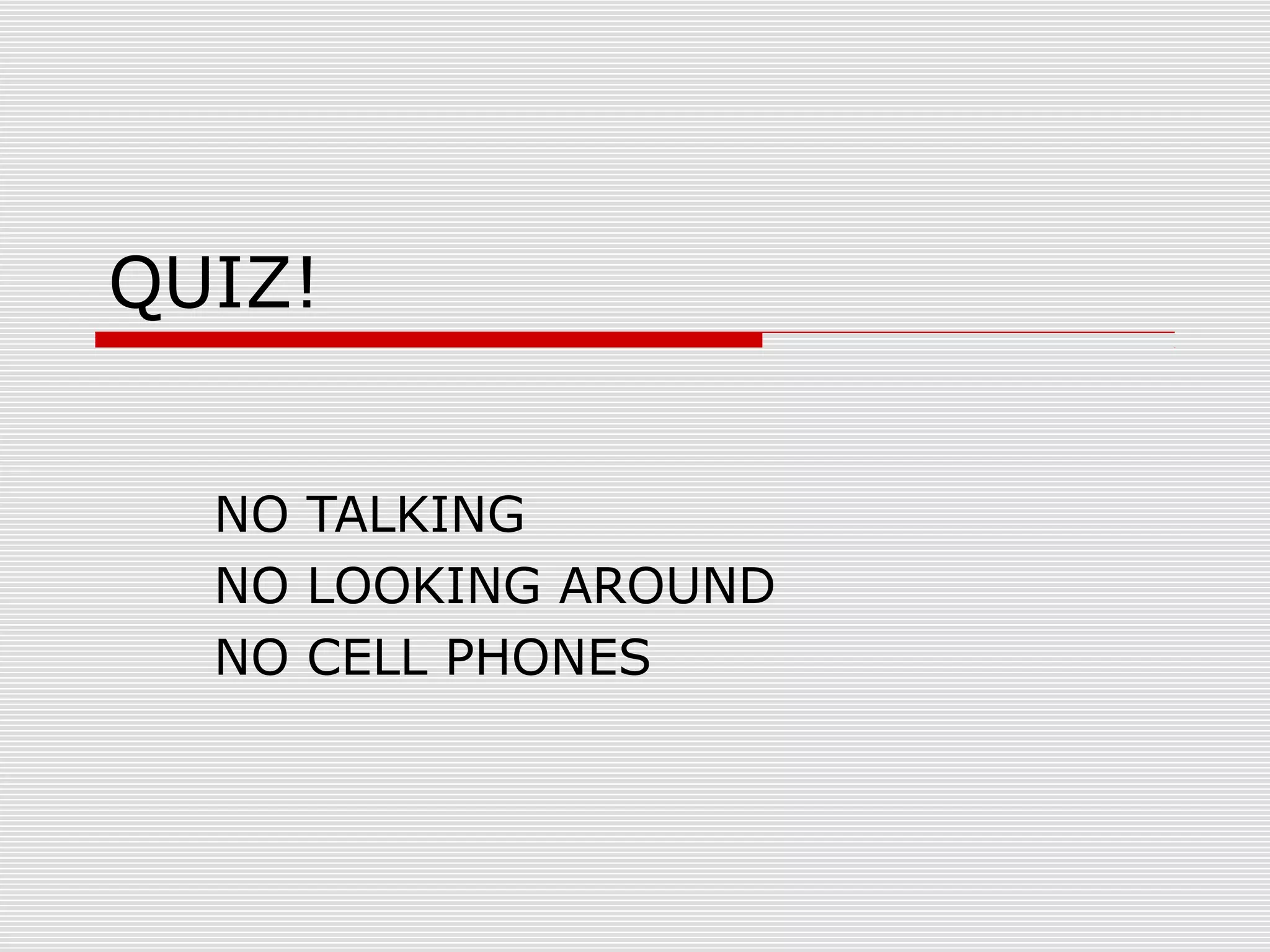 QUIZ!
NO TALKING
NO LOOKING AROUND
NO CELL PHONES