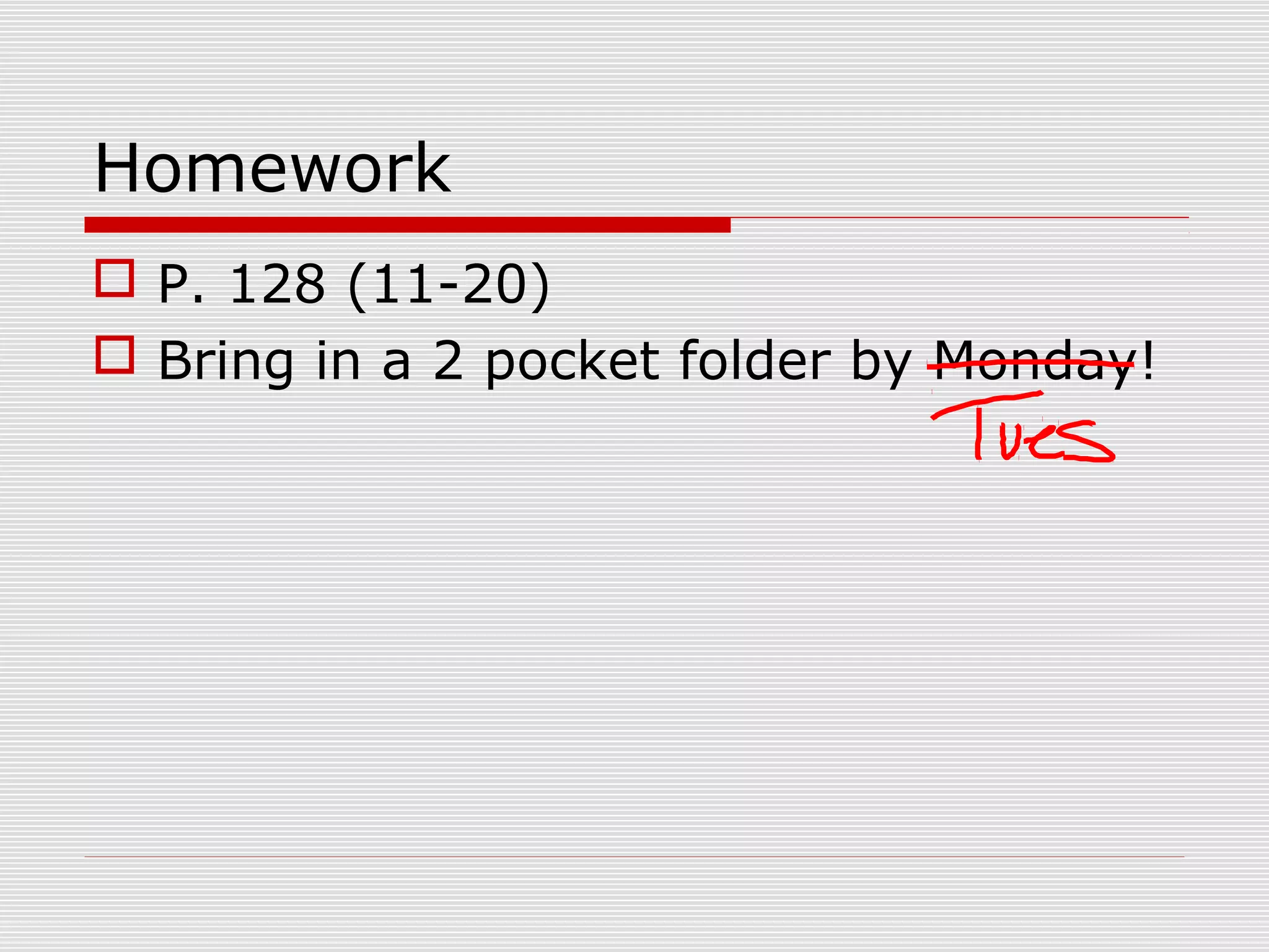 Homework
P. 128 (11-20)
Bring in a 2 pocket folder by Monday!