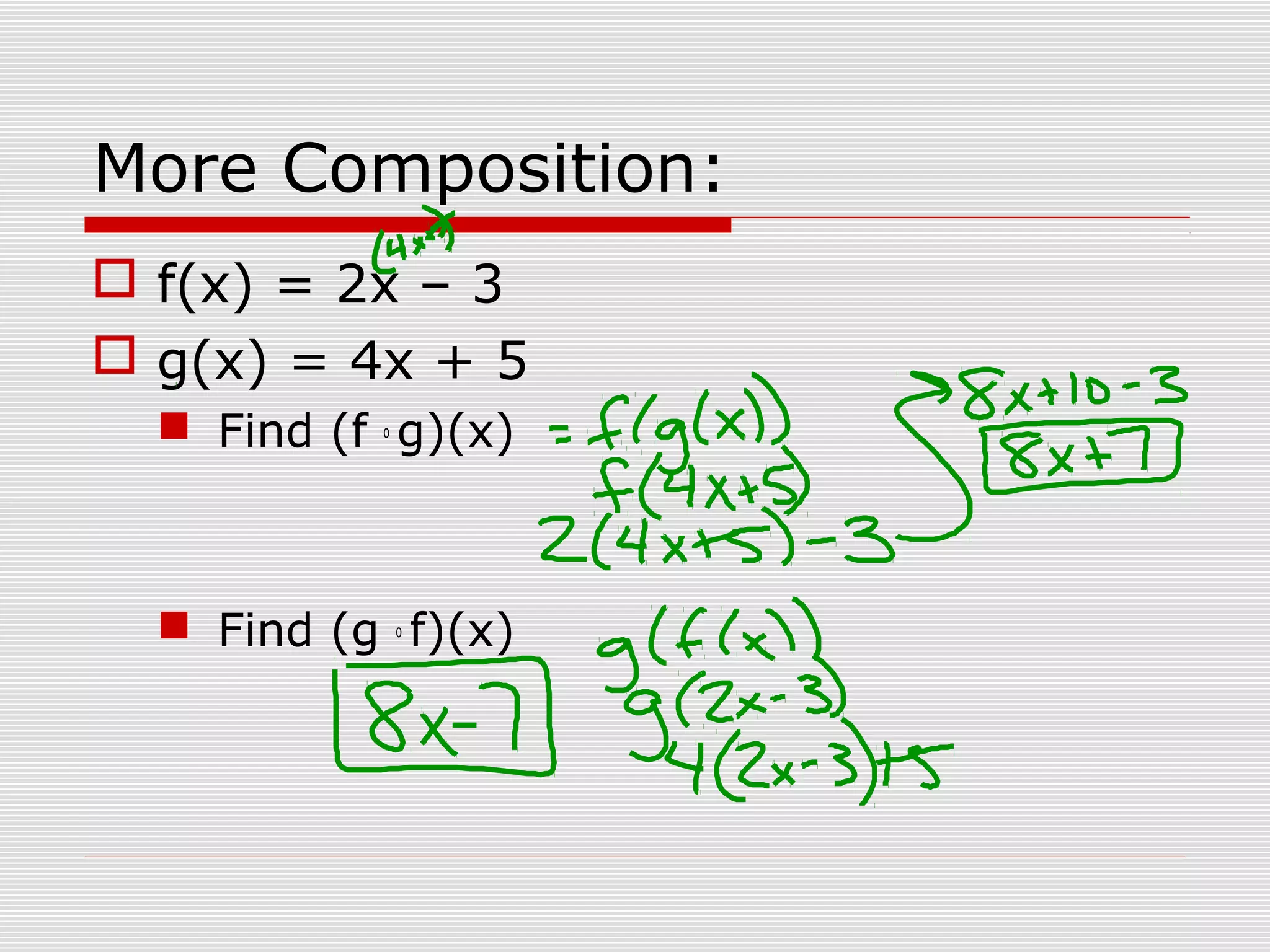 More Composition:
f(x) = 2x – 3
g(x) = 4x + 5
Find (f o
g)(x)
Find (g o
f)(x)