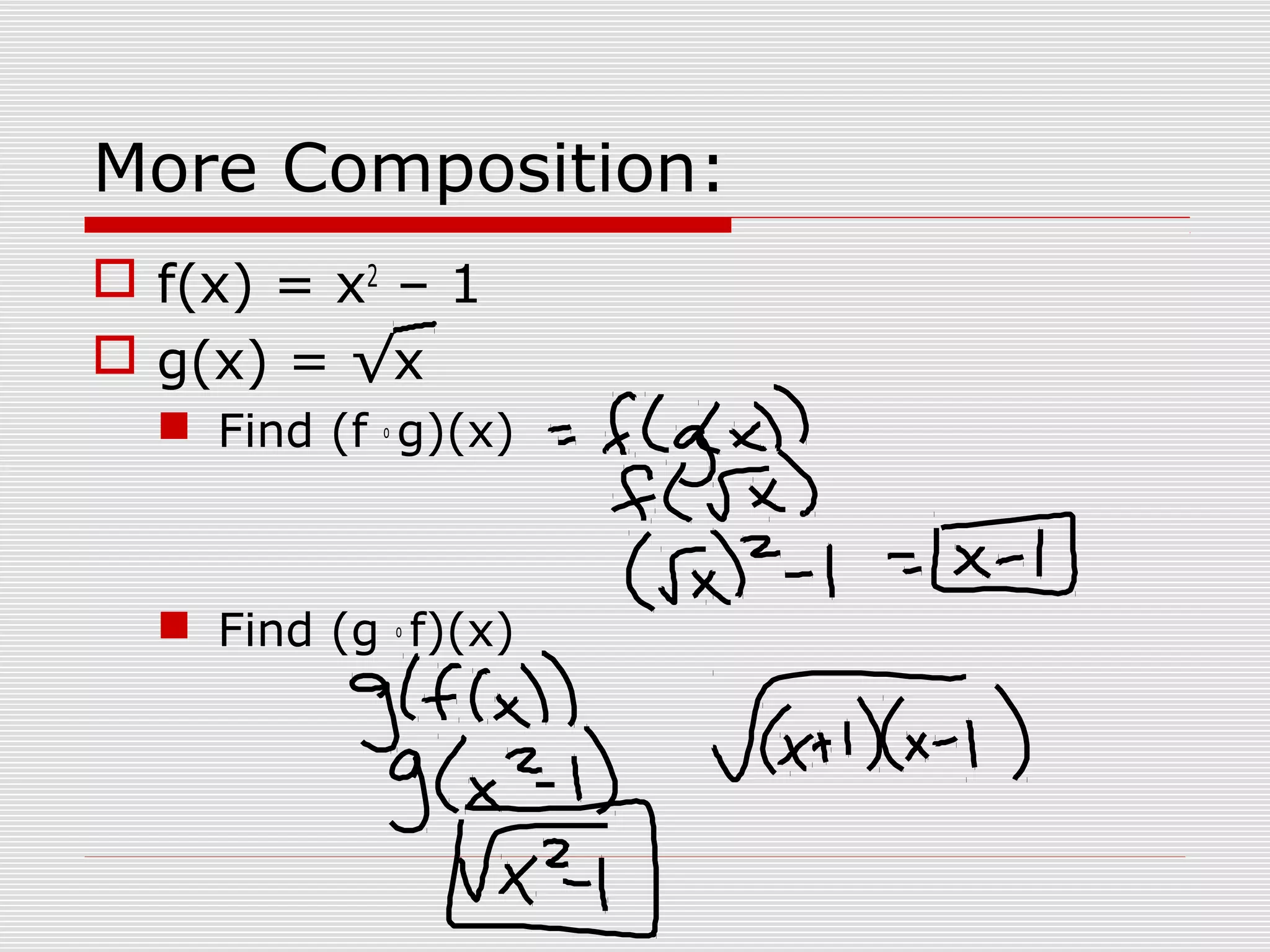 More Composition:
f(x) = x2
– 1
g(x) = √x
Find (f o
g)(x)
Find (g o
f)(x)