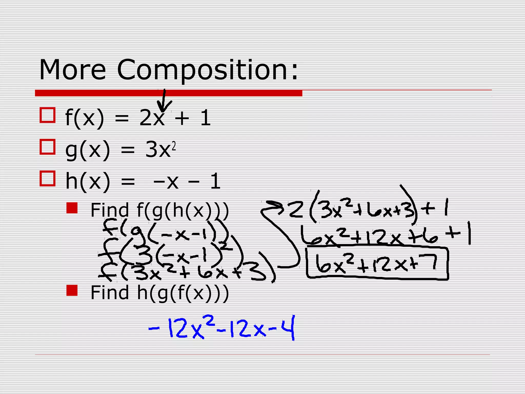 More Composition:
f(x) = 2x + 1
g(x) = 3x2
h(x) = –x – 1
Find f(g(h(x)))
Find h(g(f(x)))
