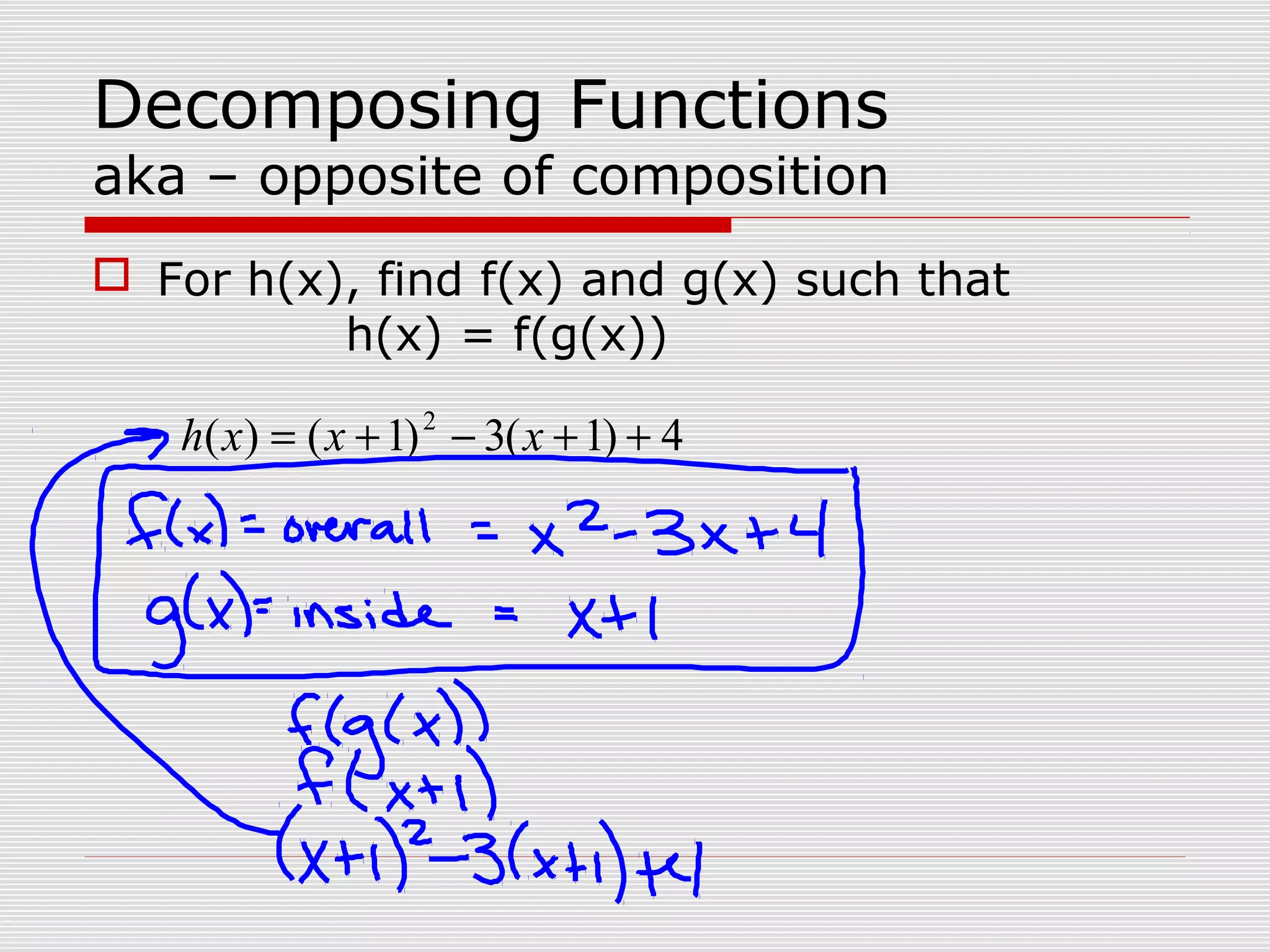 Decomposing Functions
aka – opposite of composition
For h(x), find f(x) and g(x) such that
h(x) = f(g(x))
4)1(3)1()( 2
++−+= xxxh