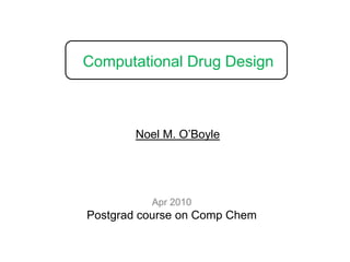 Computational Drug Design Noel M. O’Boyle Apr 2010 Postgrad course on Comp Chem 