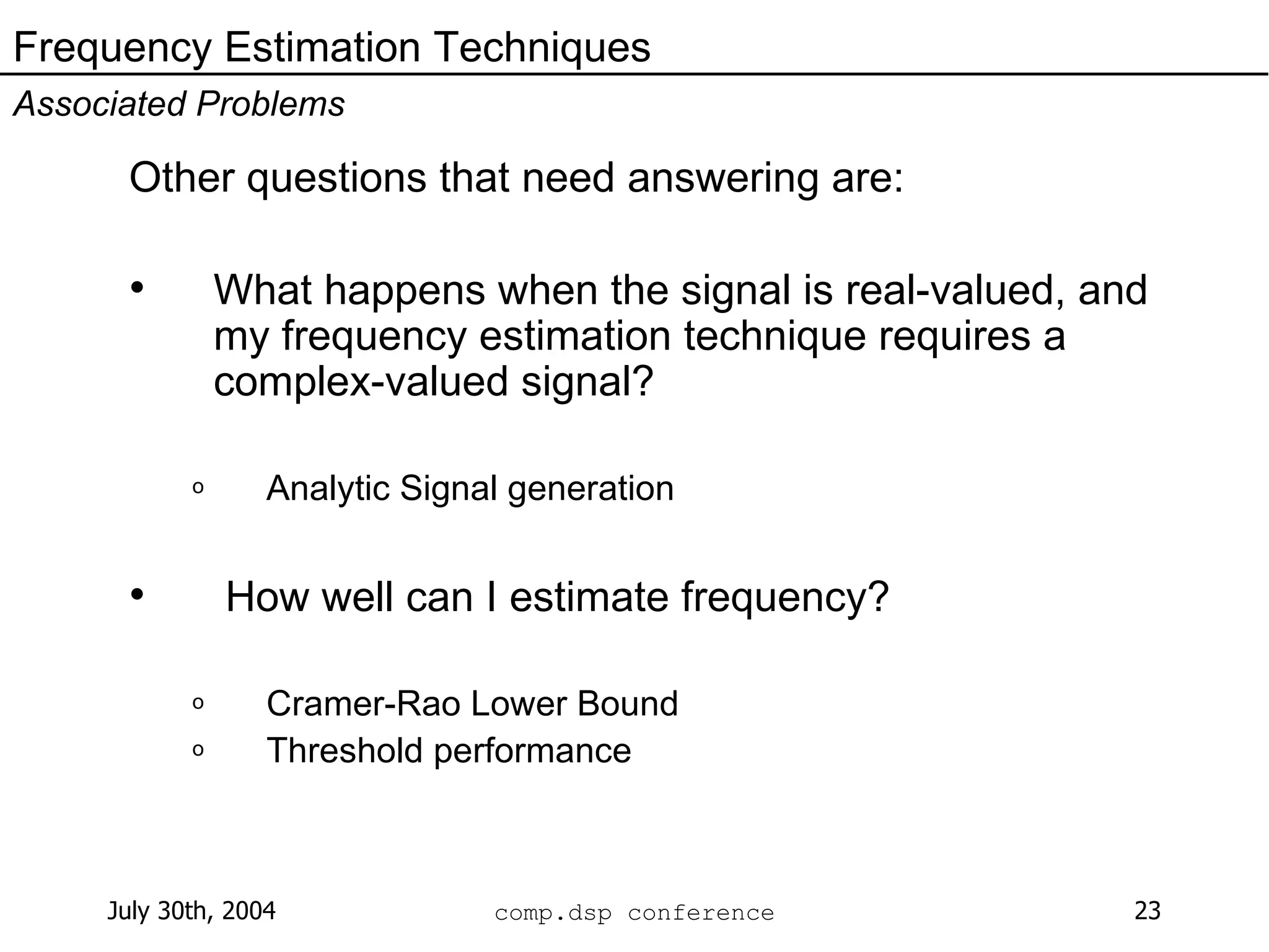 Other questions that need answering are: What happens when the signal is real-valued, and my frequency estimation technique requires a complex-valued signal? Analytic Signal generation How well can I estimate frequency? Cramer-Rao Lower Bound Threshold performance Frequency Estimation Techniques Associated Problems 