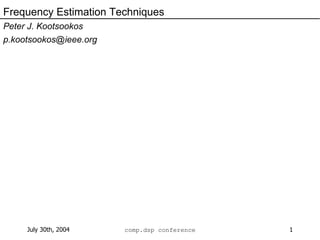 Frequency Estimation Techniques Peter J. Kootsookos [email_address] 