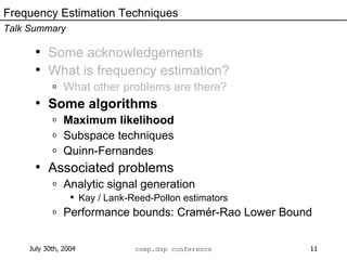 Some acknowledgements What is frequency estimation? What other problems are there? Some algorithms Maximum likelihood Subspace techniques Quinn-Fernandes Associated problems Analytic signal generation Kay / Lank-Reed-Pollon estimators Performance bounds: Cramér-Rao Lower Bound Frequency Estimation Techniques Talk Summary 