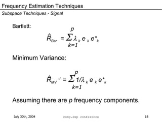 Bartlett:   R Bar   =      k  e  k  e* k Minimum Variance:   R MV  -1  =    1/  k  e  k  e* k Assuming there are  p  frequency components. Frequency Estimation Techniques Subspace Techniques - Signal ^ ^ k=1 p k=1 p 