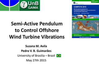 Semi-Active Pendulum
to Control Offshore
Wind Turbine Vibrations
Suzana M. Avila
Pedro V. B. Guimarães
University of Brasilia – Brazil
May 27th 2015
 