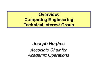 Overview:
Computing Engineering
Technical Interest Group



    Joseph Hughes
   Associate Chair for
  Academic Operations
 