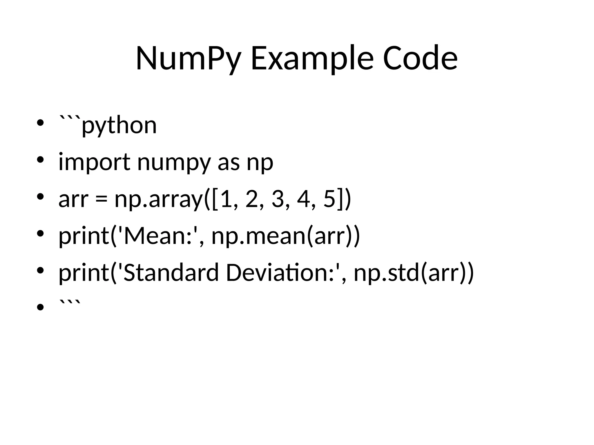 NumPy Example Code • ```python • import numpy as np • arr = np.array([1, 2, 3, 4, 5]) • print('Mean:', np.mean(arr)) • print('Standard Deviation:', np.std(arr)) • ``` 