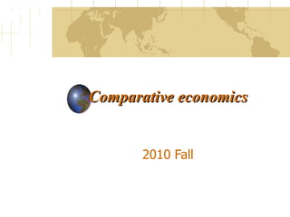 Comparative economics 2010 Fall 