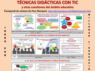 Activitats per a que els alumnes desenvolupin
la competència digital 2/2
• Treballs de tota la classe amb documents compartits: wiki enciclopèdia de
recursos de l'assignatura, glossari bàsic de l'assignatura ...
• Alumnes professors: preparen i realitzen exposicions de temes en la PD , preparen
bateries de preguntes als seus companys (format digital multimèdia), creen materials
didàctics interactius per a alumnes de cursos inferiors, atenen un "fòrum virtual de
consultes" dels companys ...
• Alumnes periodistes: realitzar un diari escolar digital, emissions de ràdio i TV per
Internet sobre les activitats del centre o l'actualitat del barri, de la ciutat ...
• Debats en línia o presencials amb el suport de la pissarra digital que permet
mostrar informació multimèdia que avali els arguments dels estudiants .

• Sortides i actes : documentar-se per preparar la sortida, fer vídeos, exposicions...
• Consultar continguts i realitzar exercicis de les assignatures: llibres digitals ,
apps educatives, materials didàctics tutorials i d'exercitació, bases de dades, vídeos i
animacions, simulacions . Els materials els trobaran a la intranet educativa, bloc del
professor o a Internet . Faciliten personalitzar els aprenentatges i donen autonomia
a l'alumne en la seva formació possible en tot moment i lloc .
Disposant de tauleta digital i accés a la plataforma educativa i Internet, l'alumnat pot
treballar en qualsevol lloc del centre i en zones wifi.
Pere Marquès (2013)

 