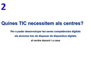 2
Quines TIC necessitem als centres?
Per a poder desenvolupar les seves competències digitals
els alumnes han de disposar de dispositius digitals

al centre docent i a casa

 
