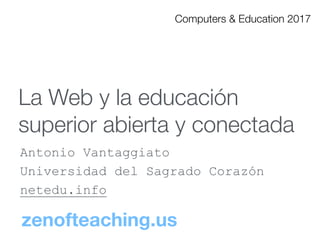 La Web y la educación
superior abierta y conectada
Antonio Vantaggiato
Universidad del Sagrado Corazón
netedu.info
Computers & Education 2017
zenofteaching.us
 