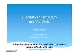 Biomarker Discovery
            and Big Data
                    Abhinanda Sarkar

                  Chief Data Scientist
                COMPEGENCE, Bangalore


International Indian Statistical Association Conference
              Jan 2-5, 2013; Chennai, India
               http://www.iisaconference.info/
 