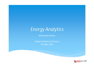 Energy Analytics
      Abhinanda Sarkar

  Indian Institute of Science
        October 2012
 