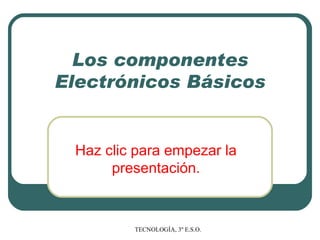Los componentes Electrónicos Básicos Haz clic para  empezar  la presentación. 
