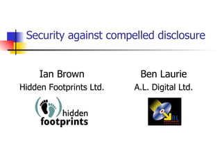 Security against compelled disclosure Ian Brown Hidden Footprints Ltd. Ben Laurie A.L. Digital Ltd. 