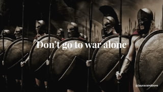 Don’t go to war alone
@lauravandoore
 