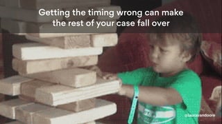 Getting the timing wrong can make
the rest of your case fall over
@lauravandoore
 