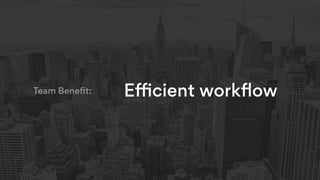 Eﬃcient workﬂowTeam Beneﬁt:
 