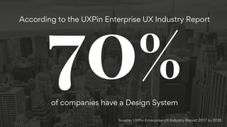 70%
According to the UXPin Enterprise UX Industry Report
of companies have a Design System
Source: UXPin Enterprise UX Industry Report 2017 to 2018
 