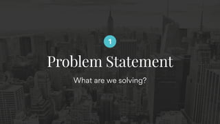What are we solving?
Problem Statement
1
 