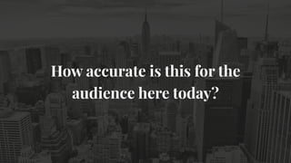 How accurate is this for the
audience here today?
 