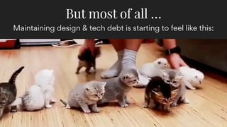 Maintaining design & tech debt is starting to feel like this:
But most of all …
 