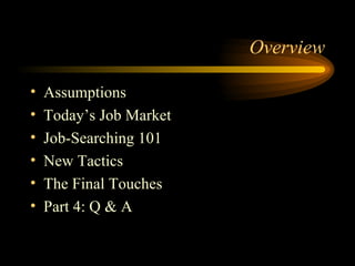 Overview Assumptions Today’s Job Market Job-Searching 101 New Tactics The Final Touches Part 4: Q & A 