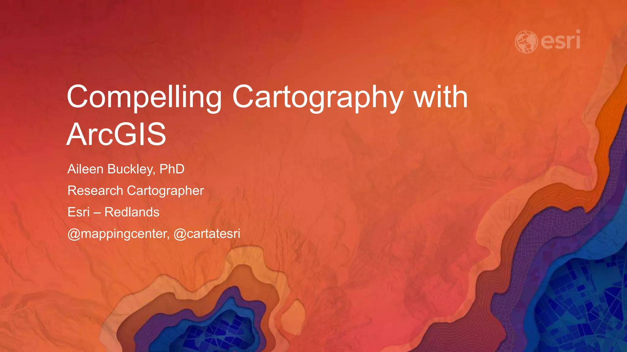 Compelling Cartography with
ArcGIS
Aileen Buckley, PhD
Research Cartographer
Esri – Redlands
@mappingcenter, @cartatesri
 