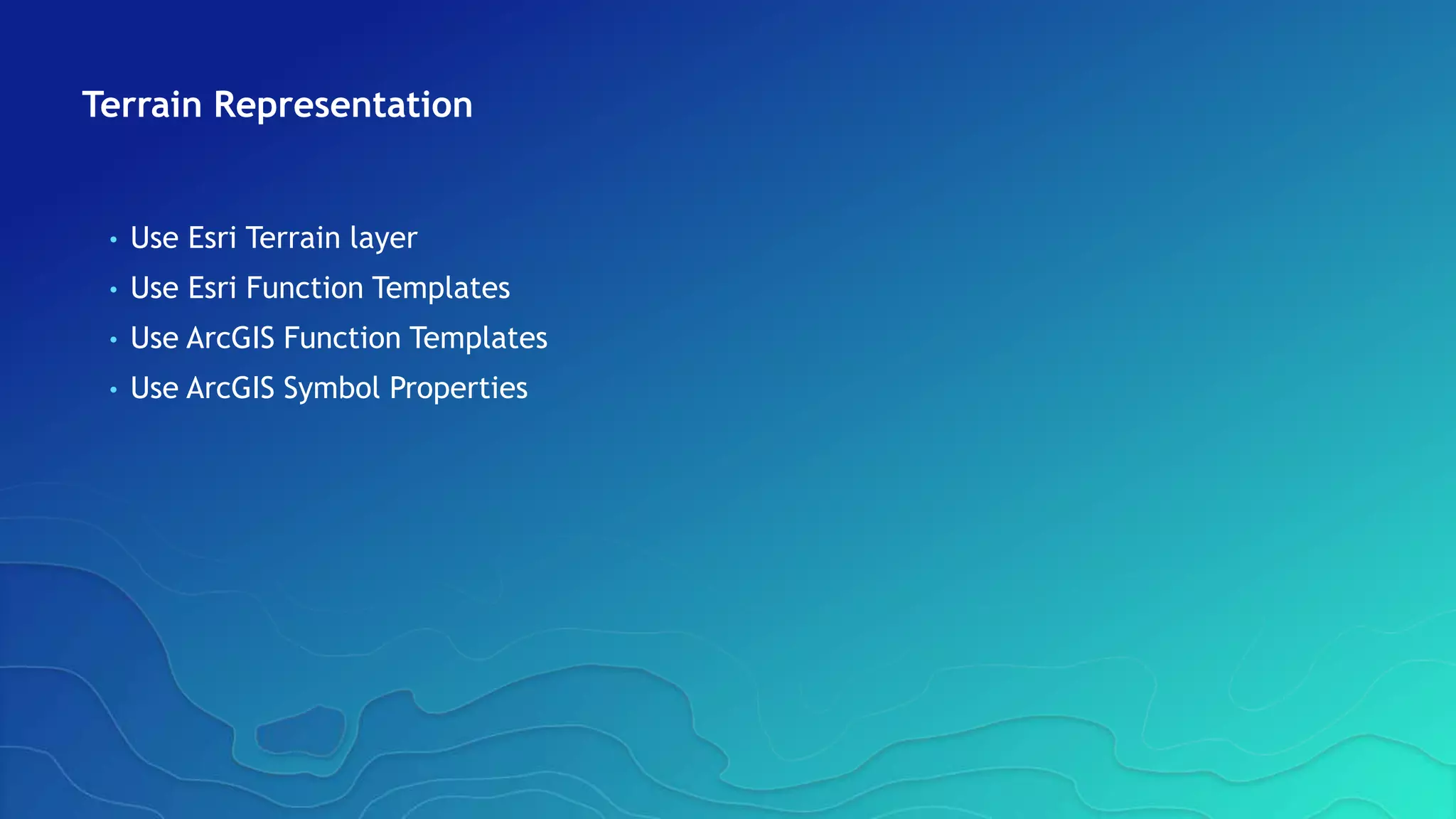 Terrain Representation
• Use Esri Terrain layer
• Use Esri Function Templates
• Use ArcGIS Function Templates
• Use ArcGIS Symbol Properties
 
