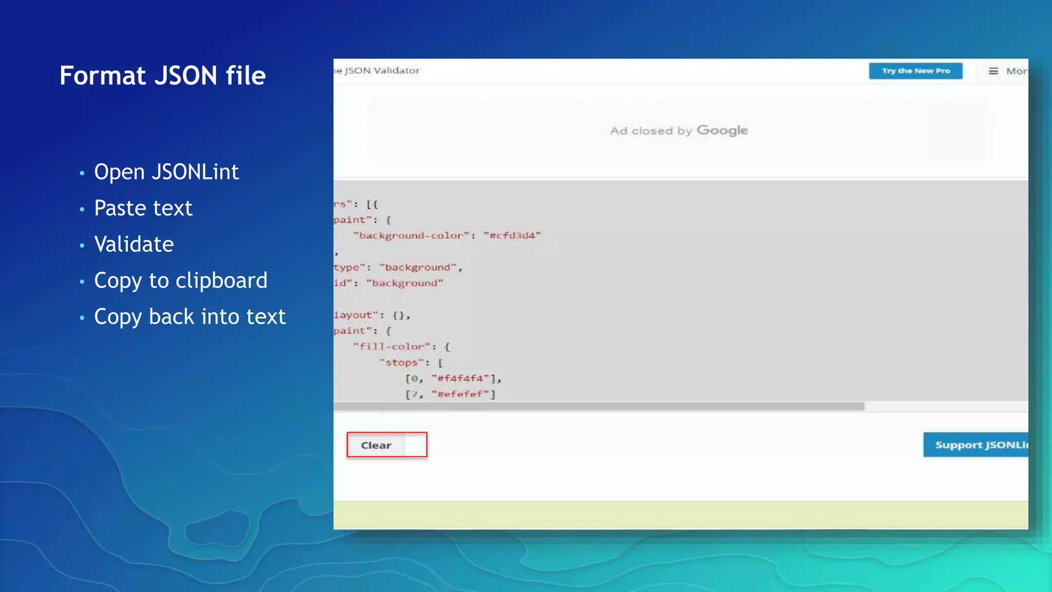 Format JSON file
• Open JSONLint
• Paste text
• Validate
• Copy to clipboard
• Copy back into text
 