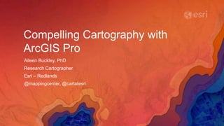 Compelling Cartography with
ArcGIS Pro
Aileen Buckley, PhD
Research Cartographer
Esri – Redlands
@mappingcenter, @cartatesri
 