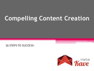 Compelling Content Creation
16 STEPS TO SUCCESS-
 