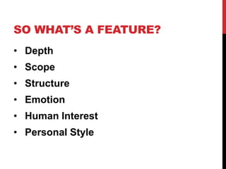 SO WHAT’S A FEATURE?
• Depth
• Scope
• Structure

• Emotion
• Human Interest

• Personal Style

 