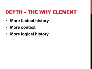 DEPTH – THE WHY ELEMENT
• More factual history
• More context
• More logical history

 