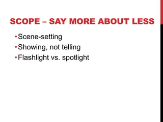 SCOPE – SAY MORE ABOUT LESS
•Scene-setting
•Showing, not telling
•Flashlight vs. spotlight

 