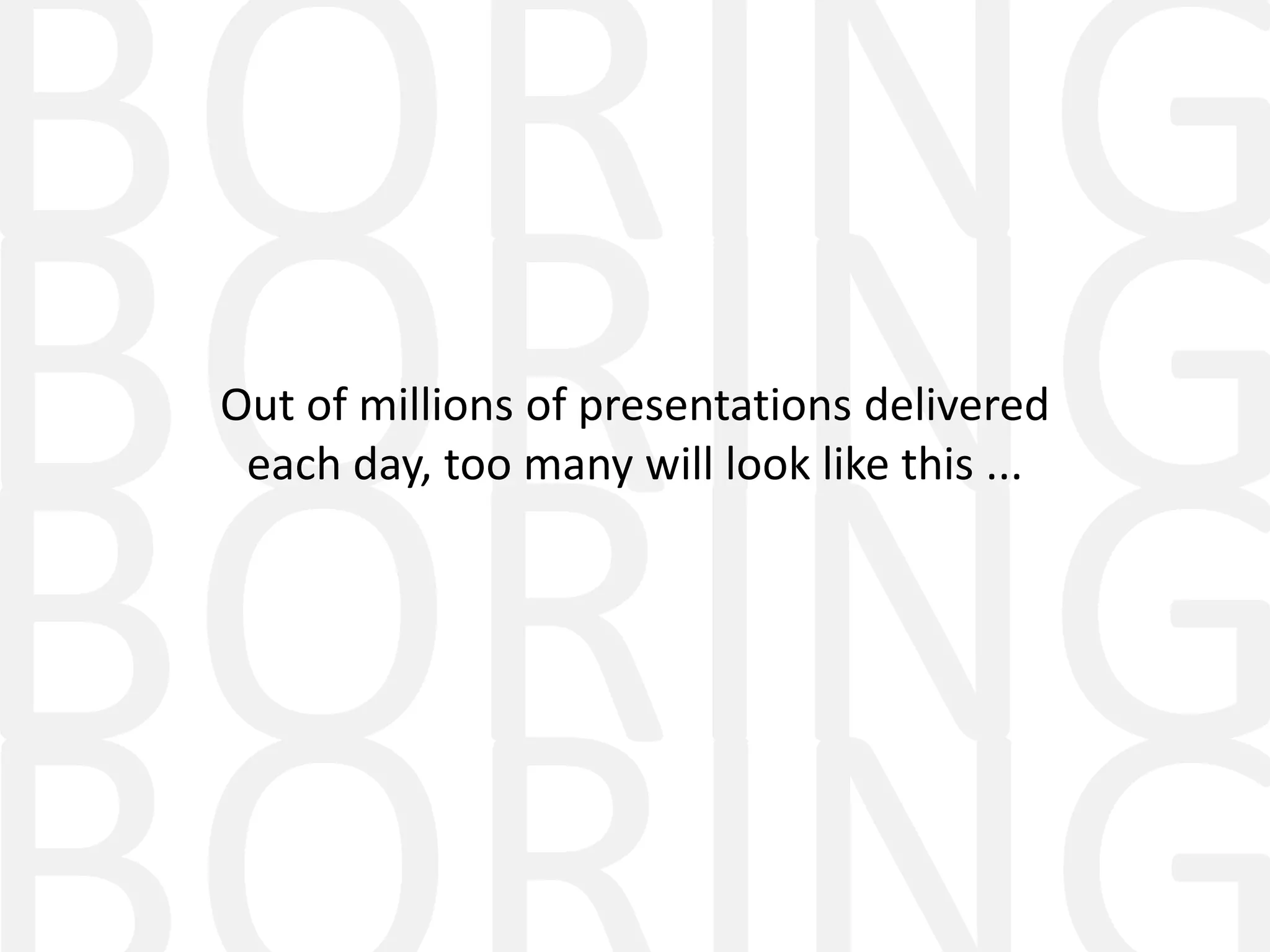 Out of millions of presentations delivered
 each day, too many will look like this ...
 