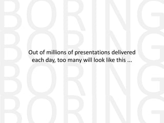Out of millions of presentations delivered
 each day, too many will look like this ...
 