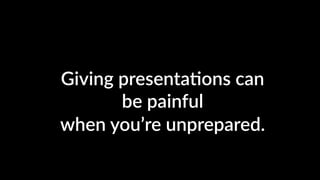 Giving presenta4ons can
be painful
when you’re unprepared.
 
