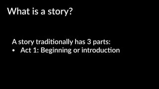 A story tradi4onally has 3 parts:
• Act 1: Beginning or introduc4on
What is a story?
 