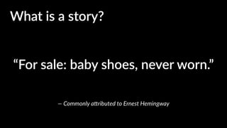 “For sale: baby shoes, never worn.”
What is a story?What is a story?
— Commonly a4ributed to Ernest Hemingway
 