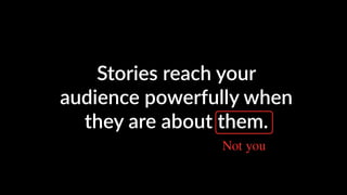 Stories reach your
audience powerfully when
they are about them.
Not you
 