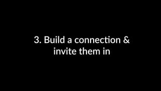 3. Build a connec4on &
invite them in
 
