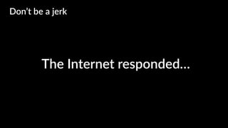 The Internet responded…
Don’t be a jerk
 