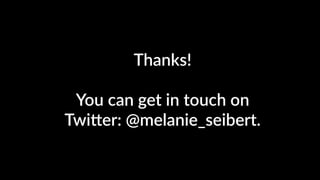 Thanks!
You can get in touch on
Twi[er: @melanie_seibert.
 