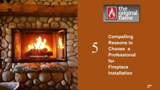 page
01
5
Compelling
Reasons to
Choose a
Professional
for
Fireplace
Installation
 